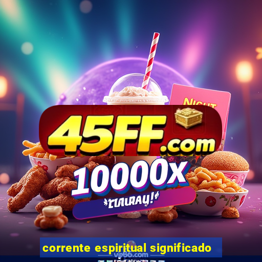 corrente espiritual significado